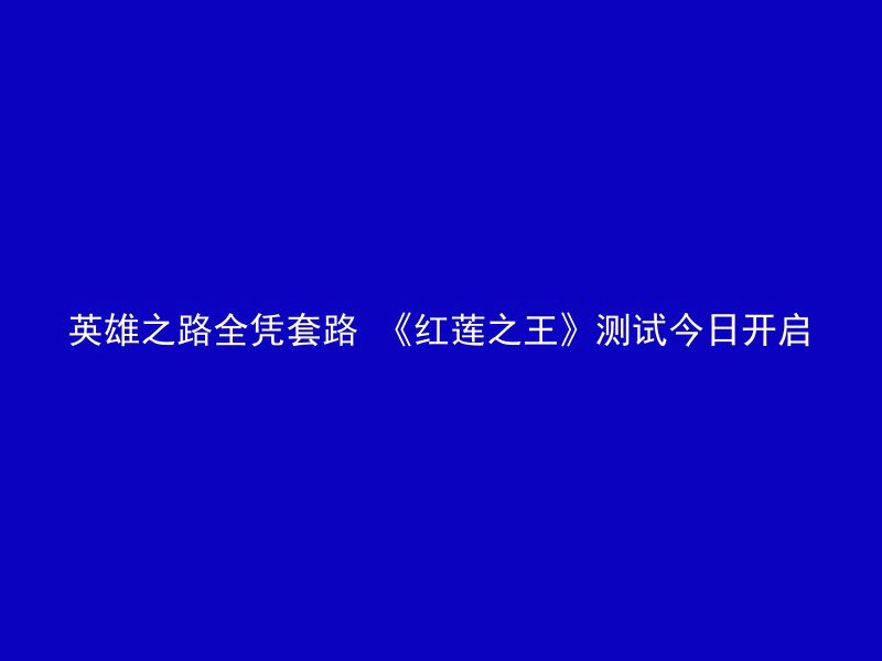 英雄之路全凭套路 《红莲之王》测试今日开启