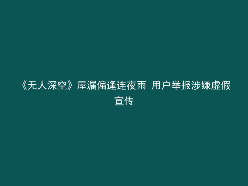 《无人深空》屋漏偏逢连夜雨 用户举报涉嫌虚假宣传