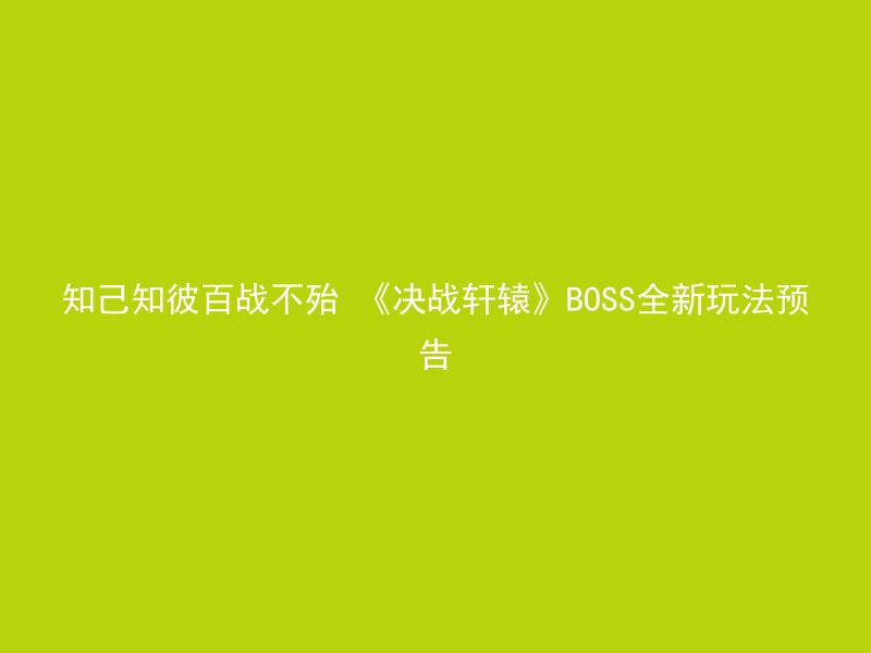 知己知彼百战不殆 《决战轩辕》BOSS全新玩法预告