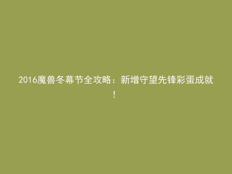 2016魔兽冬幕节全攻略：新增守望先锋彩蛋成就！