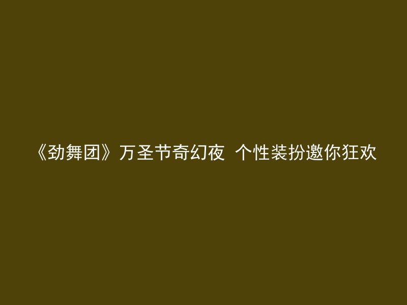 《劲舞团》万圣节奇幻夜 个性装扮邀你狂欢