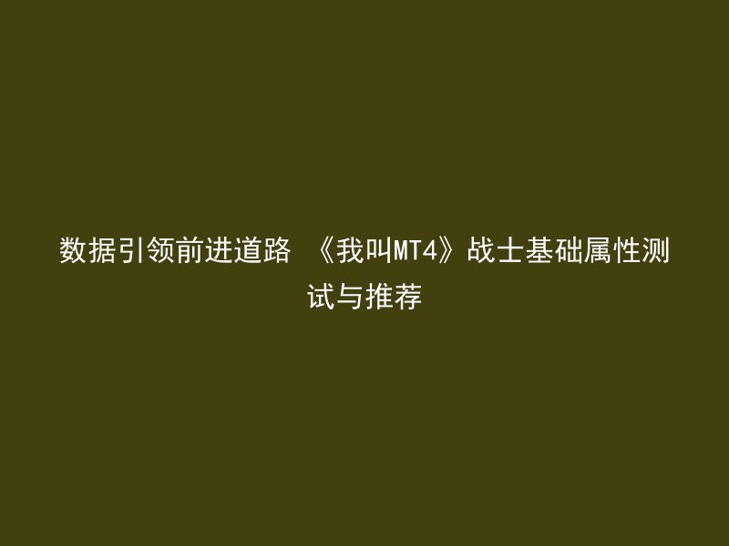 数据引领前进道路 《我叫MT4》战士基础属性测试与推荐