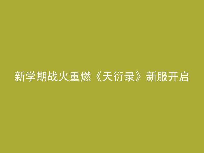 新学期战火重燃《天衍录》新服开启