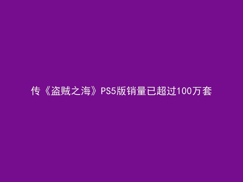 传《盗贼之海》PS5版销量已超过100万套