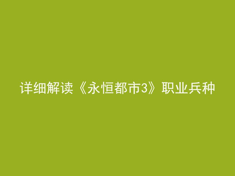 详细解读《永恒都市3》职业兵种