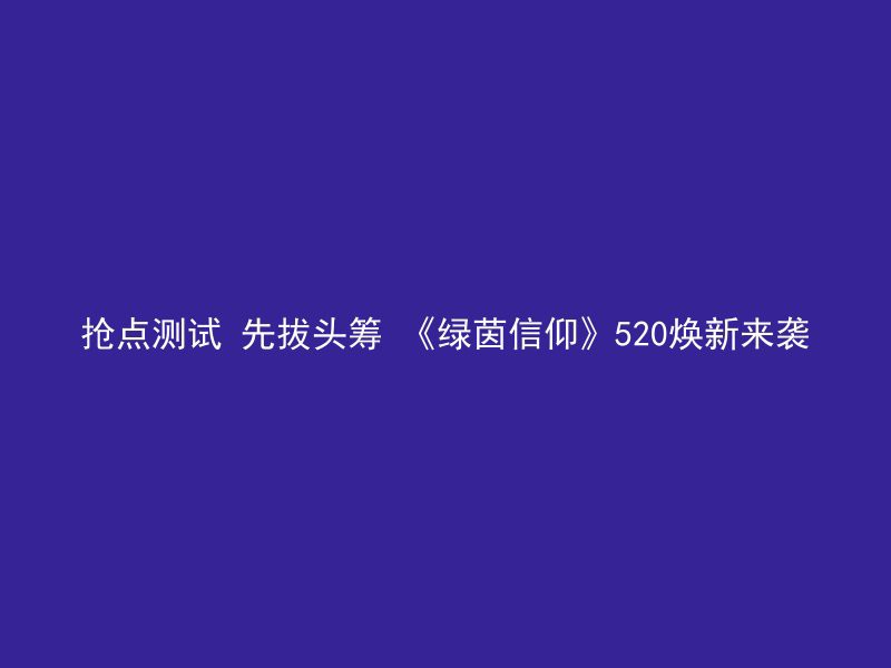 抢点测试 先拔头筹 《绿茵信仰》520焕新来袭