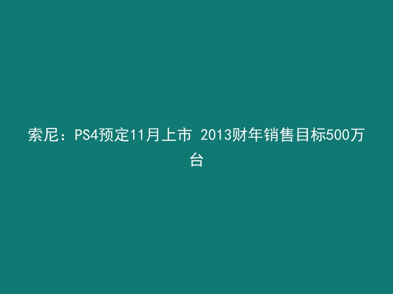 索尼：PS4预定11月上市 2013财年销售目标500万台