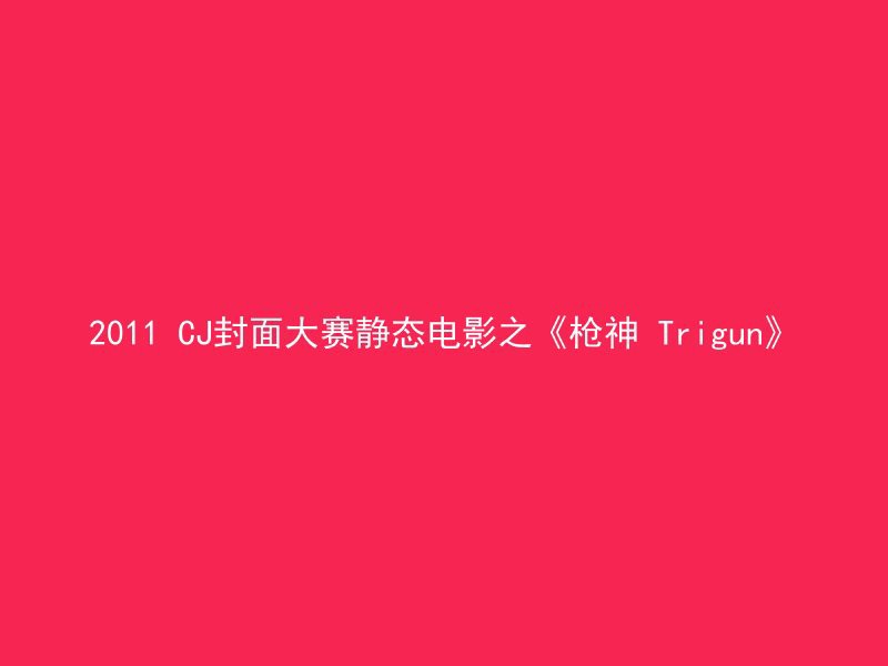 2011 CJ封面大赛静态电影之《枪神 Trigun》