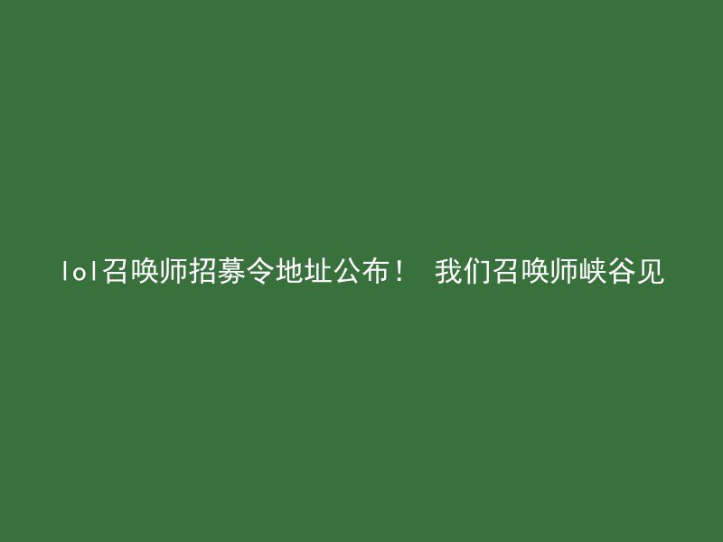 lol召唤师招募令地址公布！ 我们召唤师峡谷见