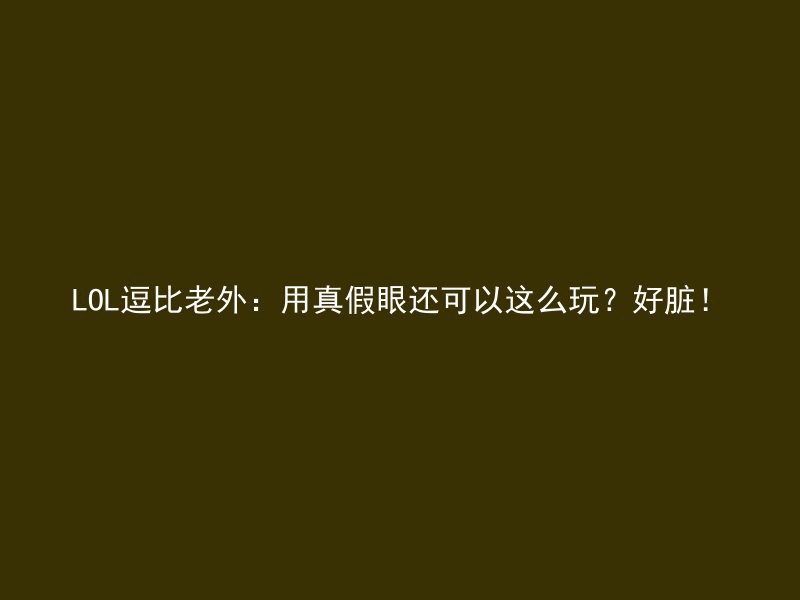 LOL逗比老外：用真假眼还可以这么玩？好脏！