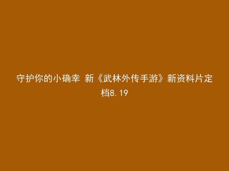 守护你的小确幸 新《武林外传手游》新资料片定档8.19