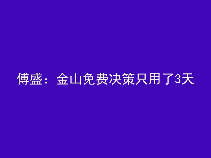 傅盛：金山免费决策只用了3天