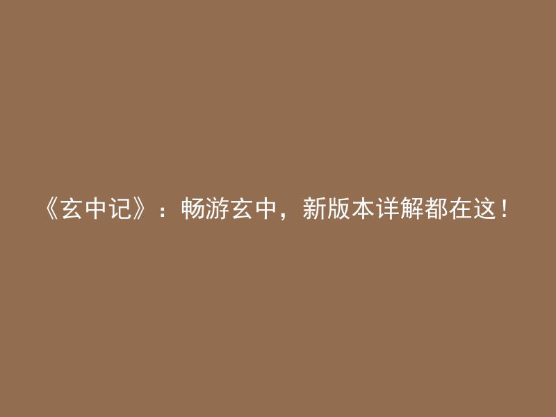 《玄中记》：畅游玄中，新版本详解都在这！