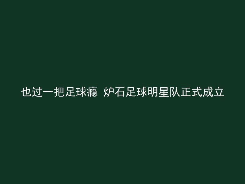 也过一把足球瘾 炉石足球明星队正式成立