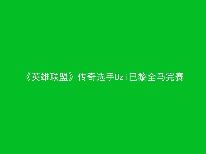 《英雄联盟》传奇选手Uzi巴黎全马完赛