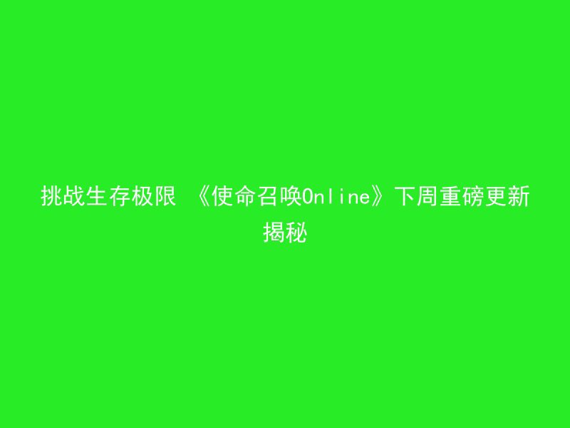 挑战生存极限 《使命召唤Online》下周重磅更新揭秘