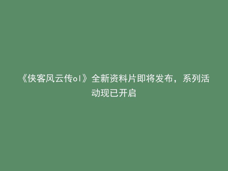 《侠客风云传ol》全新资料片即将发布，系列活动现已开启