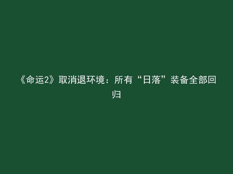 《命运2》取消退环境：所有“日落”装备全部回归