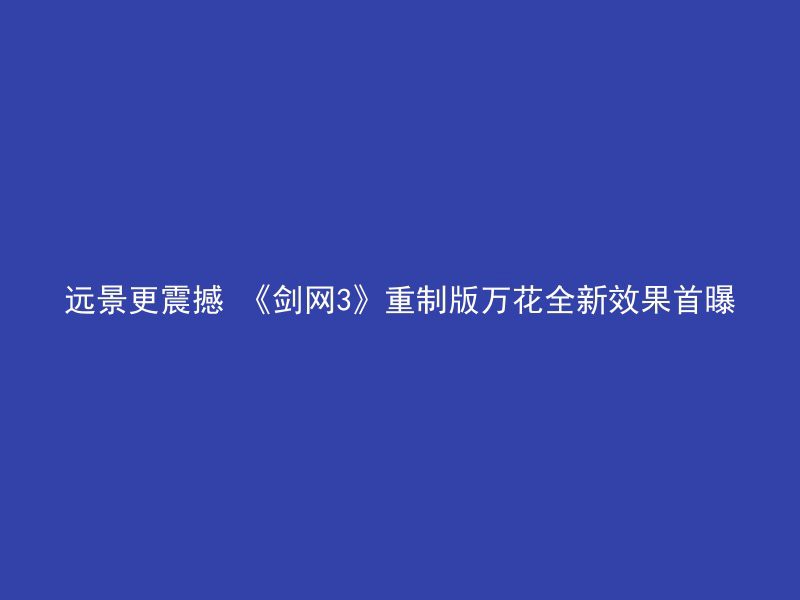 远景更震撼 《剑网3》重制版万花全新效果首曝