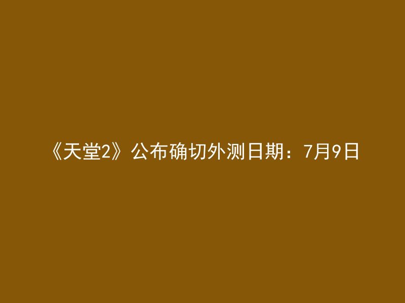 《天堂2》公布确切外测日期：7月9日