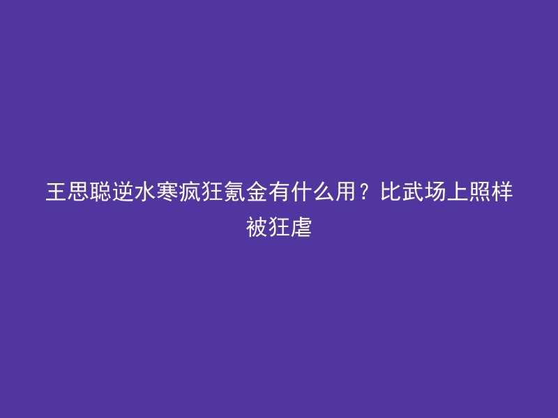 王思聪逆水寒疯狂氪金有什么用？比武场上照样被狂虐