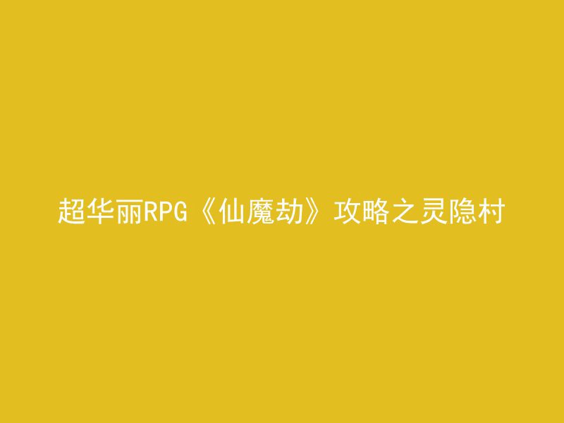 超华丽RPG《仙魔劫》攻略之灵隐村