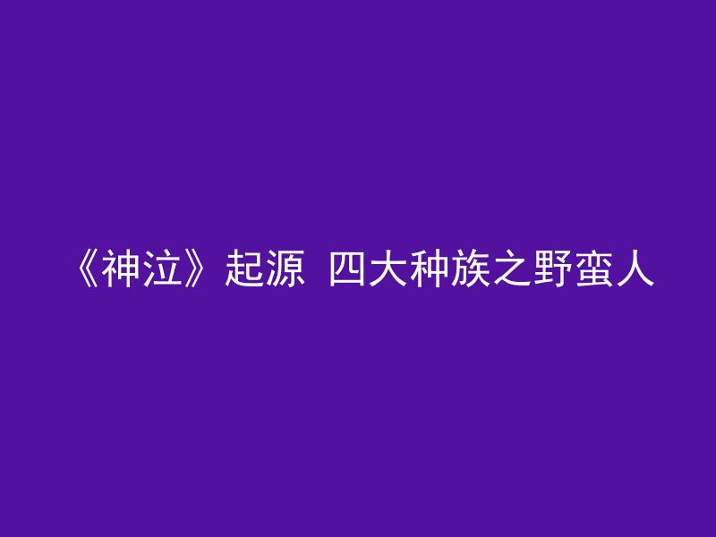 《神泣》起源 四大种族之野蛮人