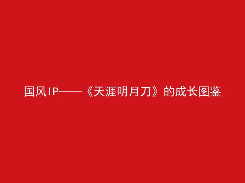 国风IP——《天涯明月刀》的成长图鉴