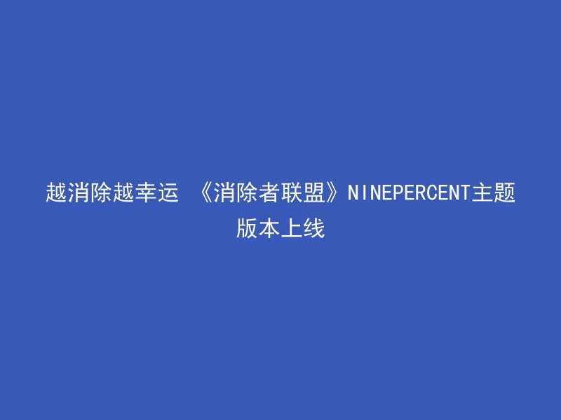 越消除越幸运 《消除者联盟》NINEPERCENT主题版本上线