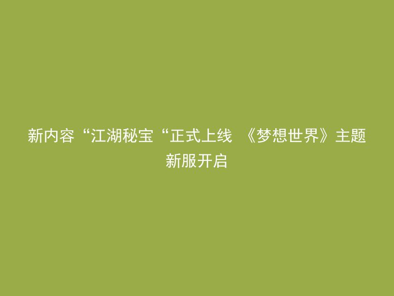 新内容“江湖秘宝“正式上线 《梦想世界》主题新服开启