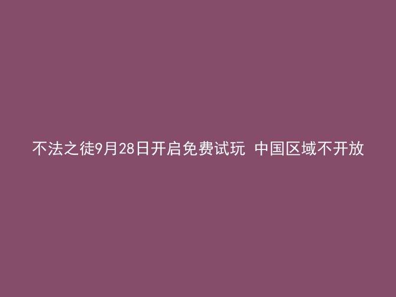 不法之徒9月28日开启免费试玩 中国区域不开放