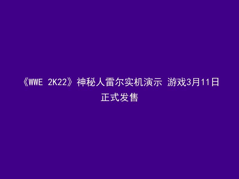 《WWE 2K22》神秘人雷尔实机演示 游戏3月11日正式发售