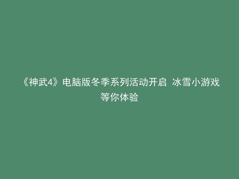 《神武4》电脑版冬季系列活动开启 冰雪小游戏等你体验