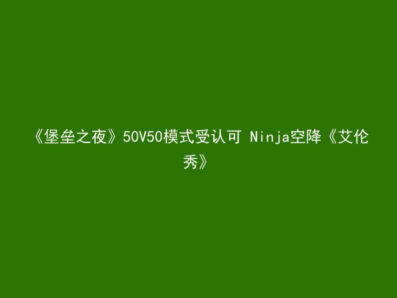 《堡垒之夜》50V50模式受认可 Ninja空降《艾伦秀》