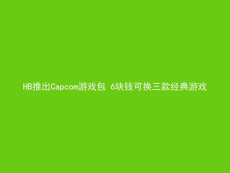 HB推出Capcom游戏包 6块钱可换三款经典游戏