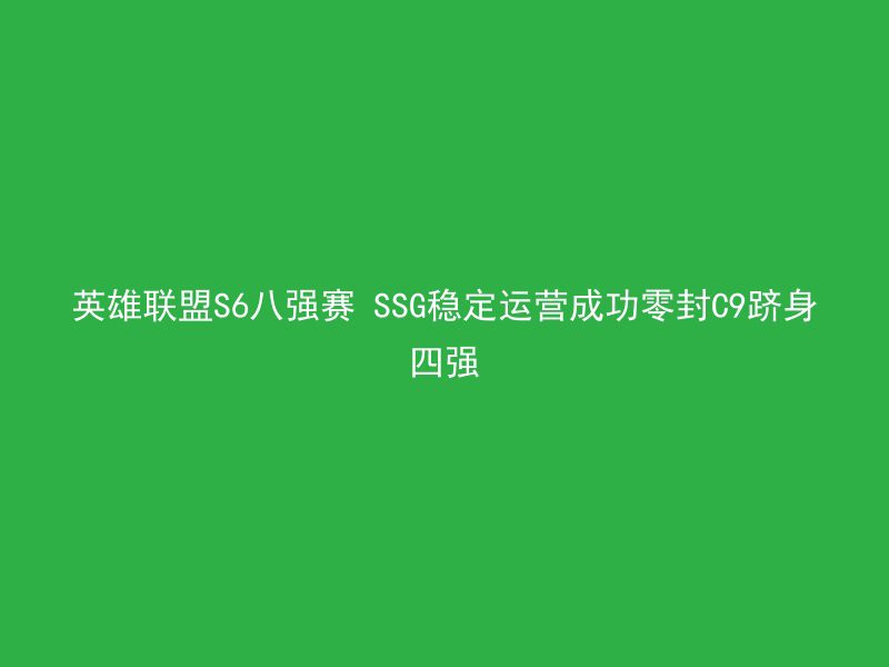 英雄联盟S6八强赛 SSG稳定运营成功零封C9跻身四强