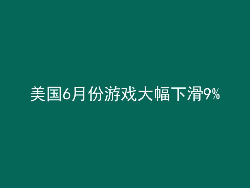 美国6月份游戏大幅下滑9%