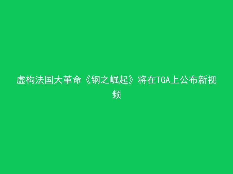 虚构法国大革命《钢之崛起》将在TGA上公布新视频