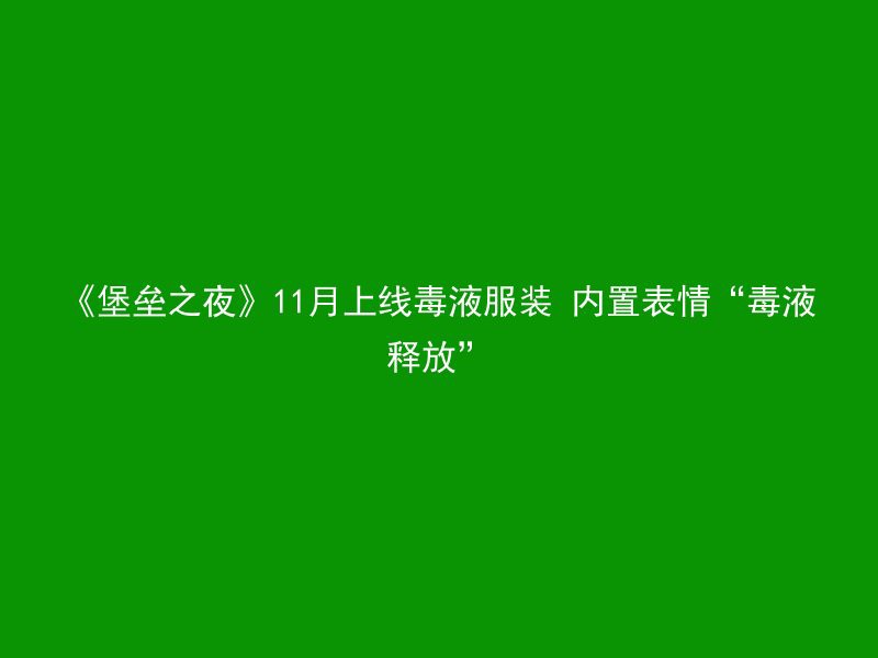 《堡垒之夜》11月上线毒液服装 内置表情“毒液释放”