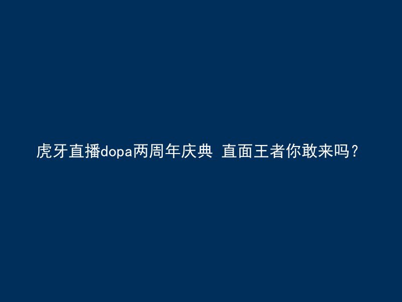 虎牙直播dopa两周年庆典 直面王者你敢来吗？