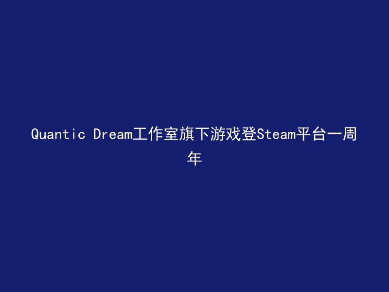 Quantic Dream工作室旗下游戏登Steam平台一周年