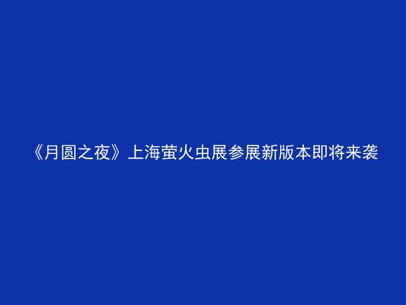 《月圆之夜》上海萤火虫展参展新版本即将来袭