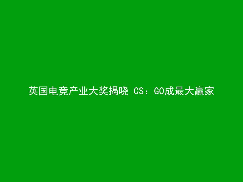 英国电竞产业大奖揭晓 CS：GO成最大赢家