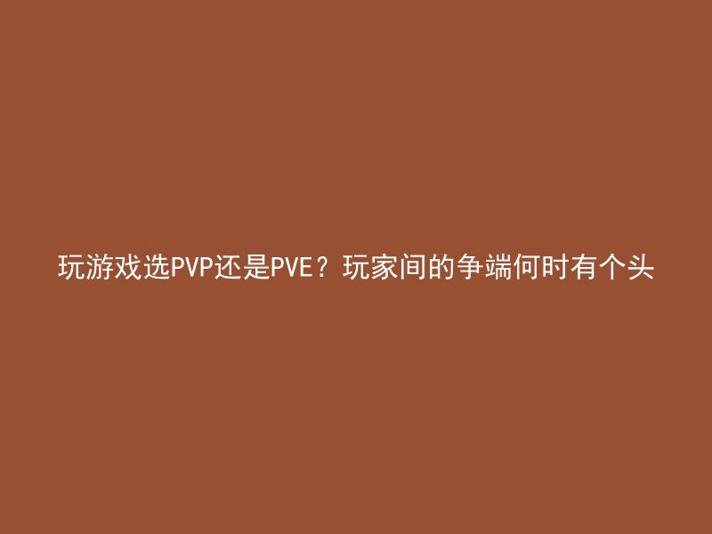 玩游戏选PVP还是PVE？玩家间的争端何时有个头