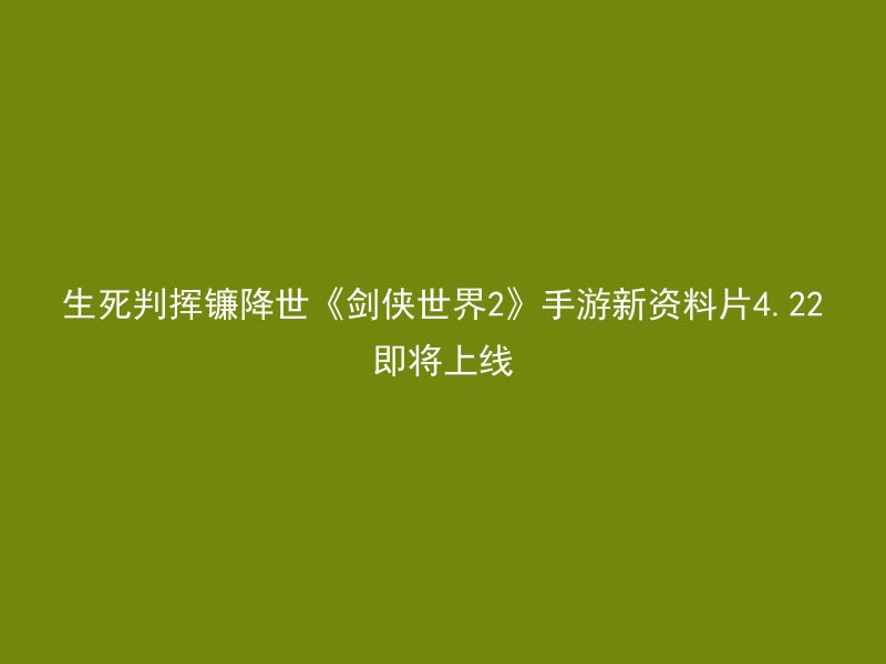 生死判挥镰降世《剑侠世界2》手游新资料片4.22即将上线