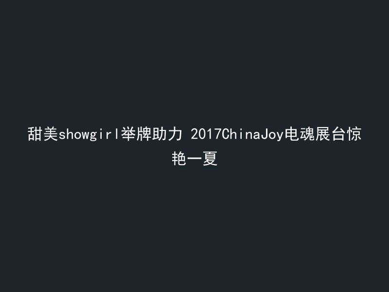 甜美showgirl举牌助力 2017ChinaJoy电魂展台惊艳一夏