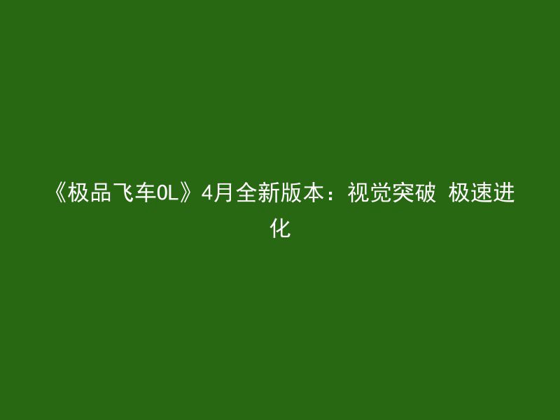 《极品飞车OL》4月全新版本：视觉突破 极速进化