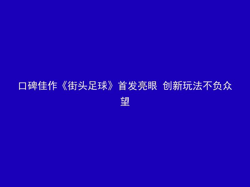 口碑佳作《街头足球》首发亮眼 创新玩法不负众望