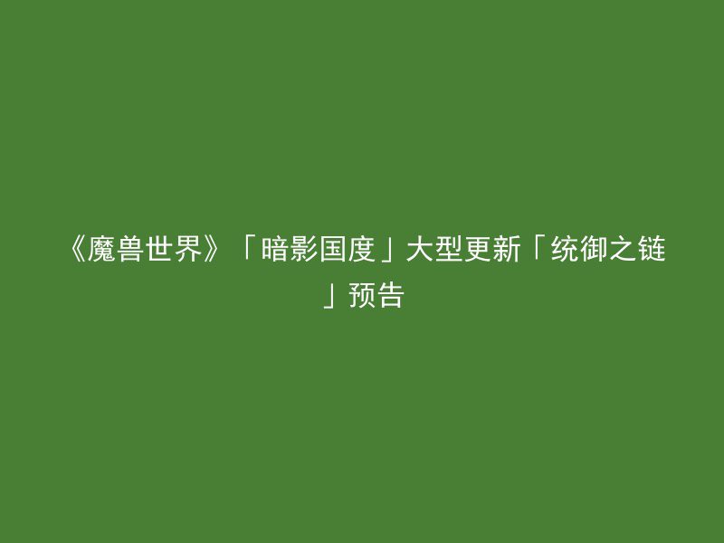 《魔兽世界》「暗影国度」大型更新「统御之链」预告