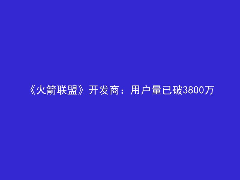 《火箭联盟》开发商：用户量已破3800万